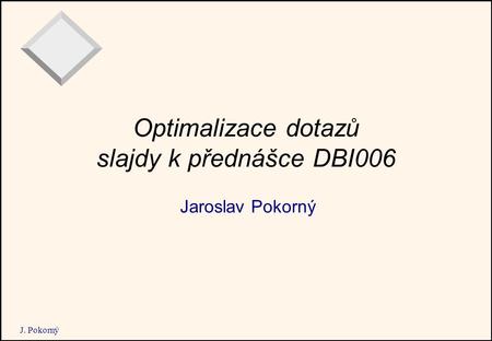 J. Pokorný Optimalizace dotazů slajdy k přednášce DBI006 Jaroslav Pokorný.