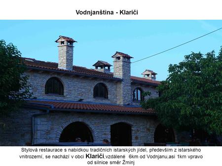 Stylová restaurace s nabídkou tradičních istarských jídel, především z istarského vnitrozemí, se nachází v obci Klariči,vzdálené 6km od Vodnjanu,asi 1km.