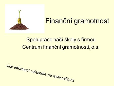 Finanční gramotnost Spolupráce naší školy s firmou Centrum finanční gramotnosti, o.s. více informací naleznete na www.cefig.cz.
