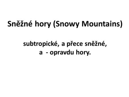 Snowy Mts: Rozsáhlý zarov. žulový povrch ve výškách kolem 1900 m, hřbety oblé, se skalkami. Dodnes aktivní tektonické pohyby ve zlomu Snowy River. Štítový.