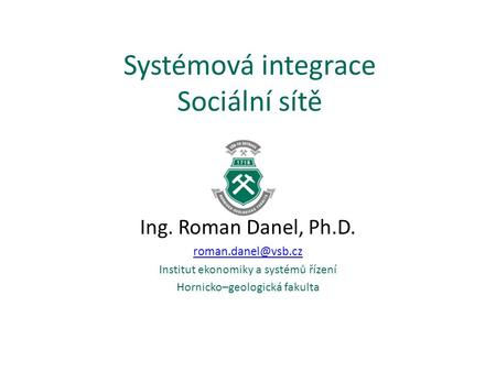 Systémová integrace Sociální sítě Ing. Roman Danel, Ph.D. Institut ekonomiky a systémů řízení Hornicko–geologická fakulta.