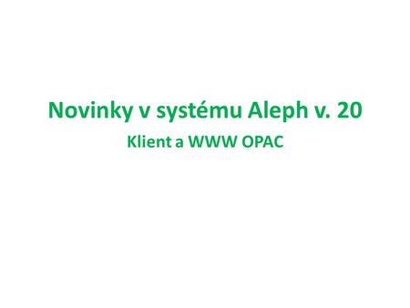 Novinky v systému Aleph v. 20 Klient a WWW OPAC. Katalogizace - menu Editovat bylo rozděleno na Editovat a Editovat text Nahrazuje používání pravého tlačítka.
