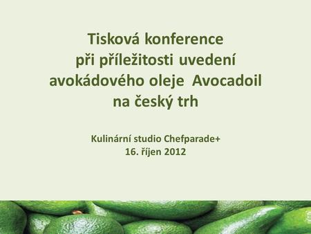 16.10.2012 Tisková konference při příležitosti uvedení avokádového oleje Avocadoil na český trh Kulinární studio Chefparade+ 16. říjen 2012.