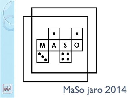 MaSo jaro 2014. O soutěži MaSo Co je to MaSo? o dvakrát za rok o nejen počítání o soutěž družstev spolupráce, komunikace, týmová hra Patnácté MaSo Poprvé.