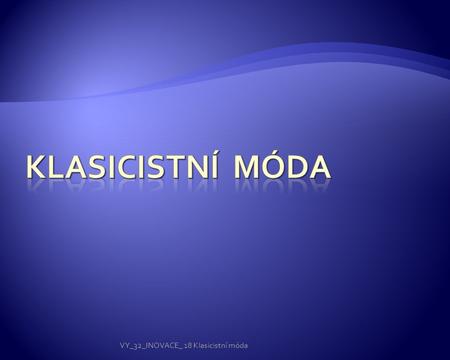 Klasicistní MÓDA VY_32_INOVACE_ 18 Klasicistní móda.