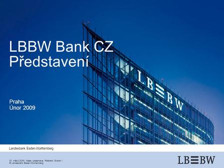 Landesbank Baden-Württemberg 00. měsíc 20XX, Název prezentace, Referent, Strana 1 ©Landesbank Baden-Württemberg LBBW Bank CZ Představení Praha Únor 2009.