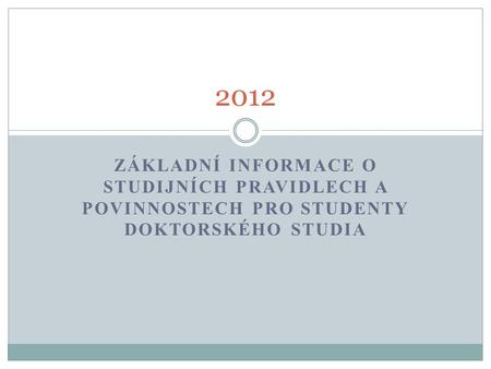 2012 Základní informace o studijních PRAVIDLECH A povinnostech pro studenty doktorského studia.