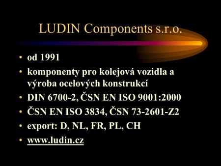 LUDIN Components s.r.o. od 1991 komponenty pro kolejová vozidla a výroba ocelových konstrukcí DIN 6700-2, ČSN EN ISO 9001:2000 ČSN EN ISO 3834, ČSN 73-2601-Z2.