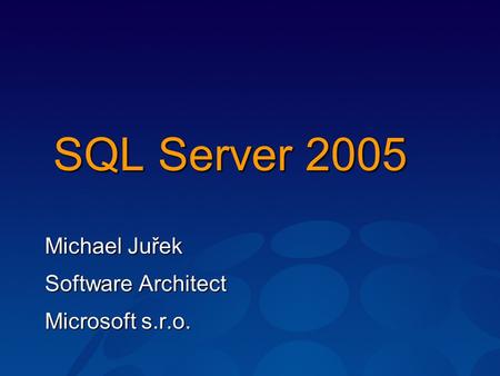 SQL Server 2005 Michael Juřek Software Architect Microsoft s.r.o.