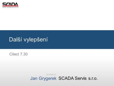 SCADA Servis s.r.o. Jan Grygerek Další vylepšení 2013/04/10 Citect 7.30.