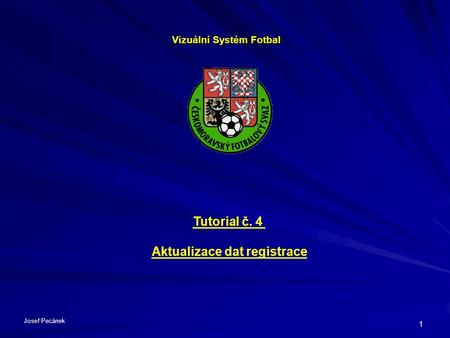 1 Vizuální Systém Fotbal Tutorial č. 4 Aktualizace dat registrace Josef Pecánek.