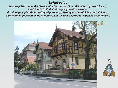 Luhačovice jsou největší moravské lázně s dlouhou tradicí lázeňské léčby dýchacích cest, trávicího ústrojí, diabetu a pohybového aparátu. Proslulé jsou.