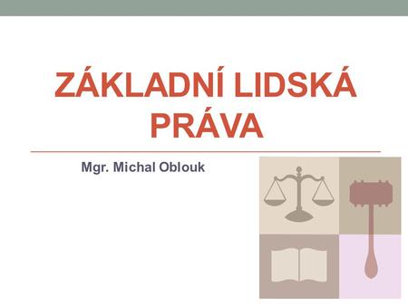 ZÁKLADNÍ LIDSKÁ PRÁVA Mgr. Michal Oblouk.