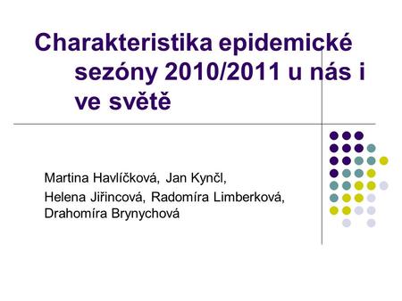 Charakteristika epidemické sezóny 2010/2011 u nás i ve světě Martina Havlíčková, Jan Kynčl, Helena Jiřincová, Radomíra Limberková, Drahomíra Brynychová.