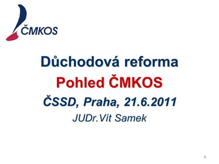 Důchodová reforma Pohled ČMKOS ČSSD, Praha, JUDr.Vít Samek