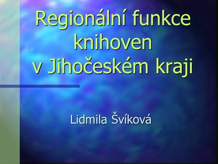 Regionální funkce knihoven v Jihočeském kraji Lidmila Švíková.