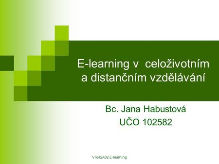 VIK42A02 E-learning E-learning v celoživotním a distančním vzdělávání Bc. Jana Habustová UČO 102582.
