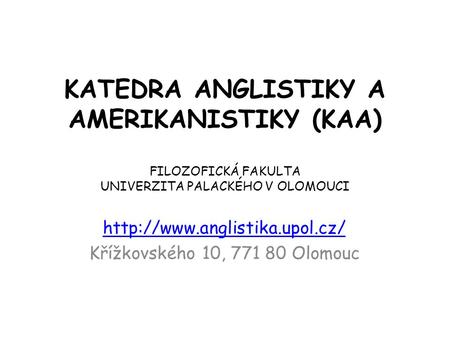 Http://www.anglistika.upol.cz/ Křížkovského 10, 771 80 Olomouc KATEDRA ANGLISTIKY A AMERIKANISTIKY (KAA)   FILOZOFICKÁ FAKULTA UNIVERZITA PALACKÉHO V OLOMOUCI.