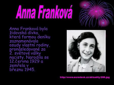 Anna Franková Anna Franková byla židovská dívka, která formou deníku zaznamenávala osudy vlastní rodiny, pronásledované za 2. světové války nacisty. Narodila.