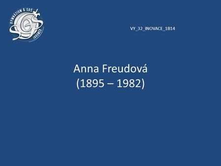 VY_32_INOVACE_1B14 Anna Freudová (1895 – 1982). Anglická představitelka psychoanalýzy, rakouského původu Poslední ze šesti dětí Marty a Sigmunda Freuda.