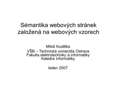 Sémantika webových stránek založená na webových vzorech Miloš Kudělka VŠB – Technická univerzita Ostrava Fakulta elektrotechniky a informatiky Katedra.