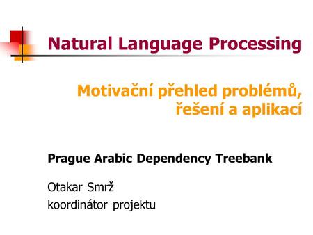 Natural Language Processing Prague Arabic Dependency Treebank Otakar Smrž koordinátor projektu Motivační přehled problémů, řešení a aplikací.