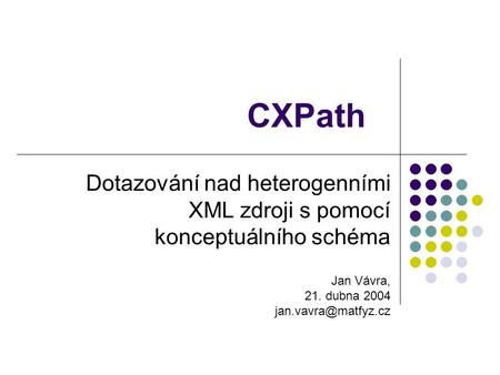 CXPath Dotazování nad heterogenními XML zdroji s pomocí konceptuálního schéma Jan Vávra, 21. dubna 2004