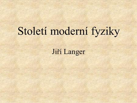 Století moderní fyziky Jiří Langer