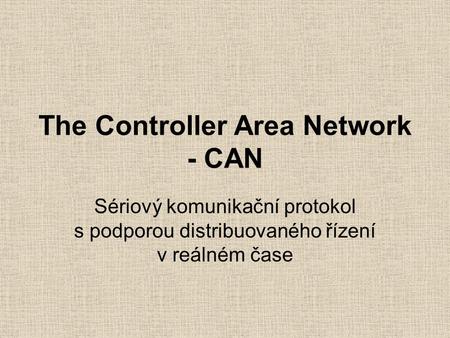 The Controller Area Network - CAN Sériový komunikační protokol s podporou distribuovaného řízení v reálném čase.
