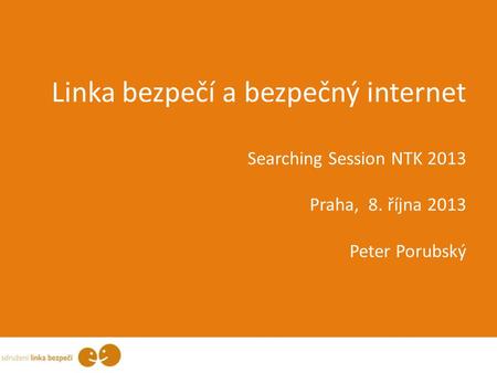 Linka bezpečí a bezpečný internet Searching Session NTK 2013 Praha, 8. října 2013 Peter Porubský.