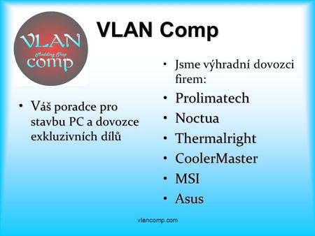 VLAN Comp V áš poradce pro stavbu PC a dovozce exkluzivních dílůV áš poradce pro stavbu PC a dovozce exkluzivních dílů Jsme výhradní dovozci firem: ProlimatechProlimatech.