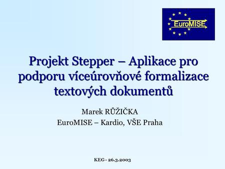KEG - 26.3.2003 Marek RŮŽIČKA EuroMISE – Kardio, VŠE Praha Projekt Stepper – Aplikace pro podporu víceúrovňové formalizace textových dokumentů.