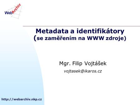 Metadata a identifikátory ( se zaměřením na WWW zdroje) Mgr. Filip Vojtášek