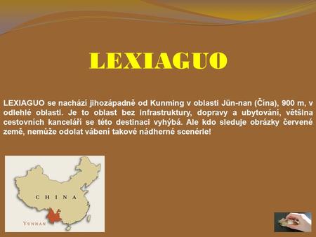 LEXIAGUO LEXIAGUO se nachází jihozápadně od Kunming v oblasti Jün-nan (Čína), 900 m, v odlehlé oblasti. Je to oblast bez infrastruktury, dopravy a ubytování,