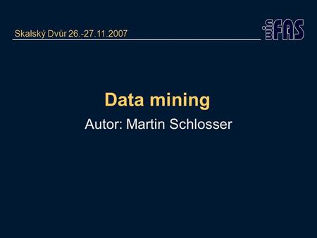 Data mining Autor: Martin Schlosser Skalský Dvůr 26.-27.11.2007.