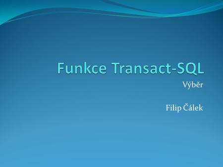 Funkce Transact-SQL Výběr Filip Čálek.