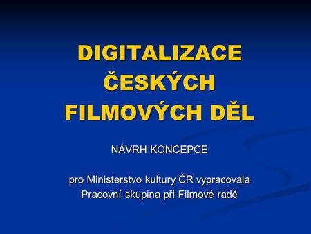 DIGITALIZACE ČESKÝCH FILMOVÝCH DĚL NÁVRH KONCEPCE
