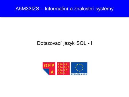 A5M33IZS – Informační a znalostní systémy Dotazovací jazyk SQL - I.