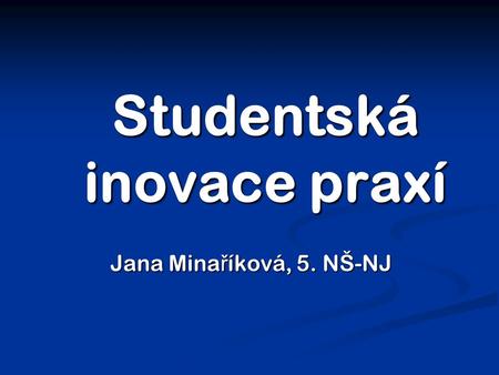 Studentská inovace praxí Jana Mina ř íková, 5. NŠ-NJ.