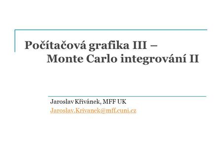 Počítačová grafika III – Monte Carlo integrování II Jaroslav Křivánek, MFF UK
