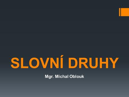 SLOVNÍ DRUHY Mgr. Michal Oblouk.