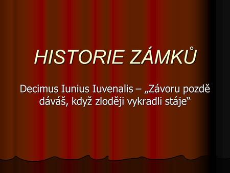 HISTORIE ZÁMKŮ Decimus Iunius Iuvenalis – „Závoru pozdě dáváš, když zloději vykradli stáje“