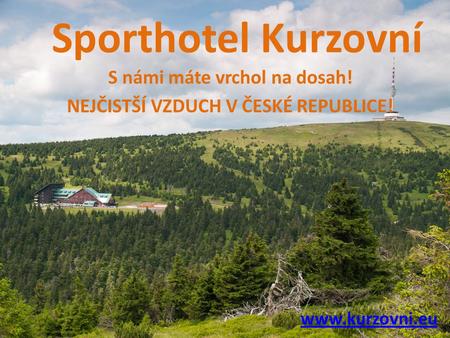 Sporthotel Kurzovní S námi máte vrchol na dosah! NEJČISTŠÍ VZDUCH V ČESKÉ REPUBLICE! www.kurzovni.eu.