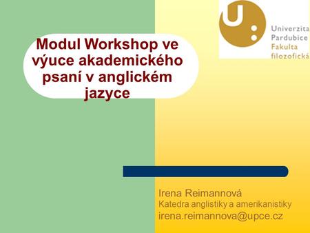 Modul Workshop ve výuce akademického psaní v anglickém jazyce Irena Reimannová Katedra anglistiky a amerikanistiky