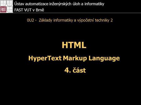 HTML HyperText Markup Language 4. část Ústav automatizace inženýrských úloh a informatiky FAST VUT v Brně 0U2 - Základy informatiky a výpočetní techniky.