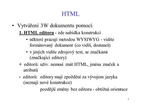 1 HTML Vytváření 3W dokumentu pomocí: 1. HTML editoru - zde nabídka konstrukcí některé pracují metodou WYSIWYG - vidíte formátovaný dokument (co vidíš,