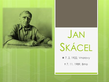 Jan Skácel  7. 2. 1922, Vnorovy  7. 11. 1989, Brno.