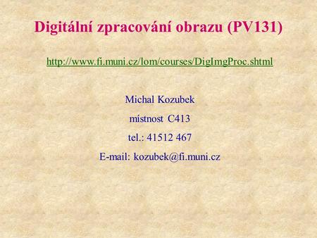 Digitální zpracování obrazu (PV131)  Michal Kozubek místnost C413 tel.: 41512 467