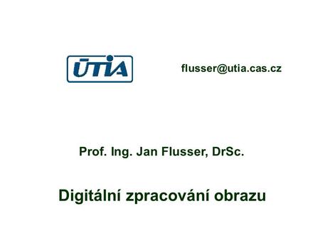 Prof. Ing. Jan Flusser, DrSc. Digitální zpracování obrazu