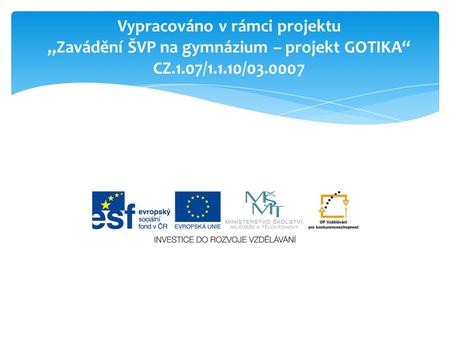 Vypracováno v rámci projektu „Zavádění ŠVP na gymnázium – projekt GOTIKA“ CZ.1.07/1.1.10/03.0007.